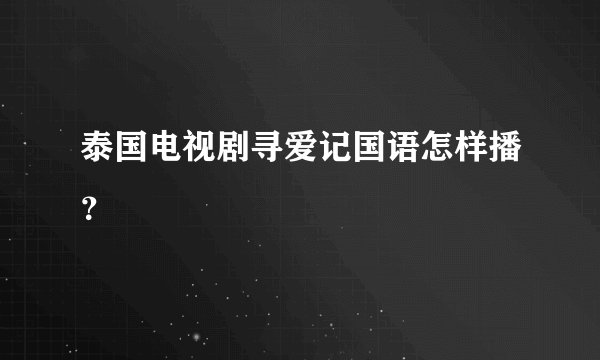 泰国电视剧寻爱记国语怎样播？