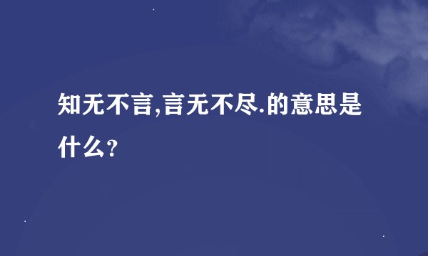 知无不言,言无不尽.的意思是什么？