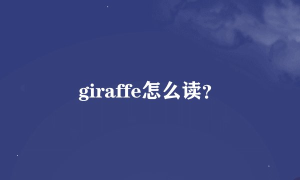 giraffe怎么读？
