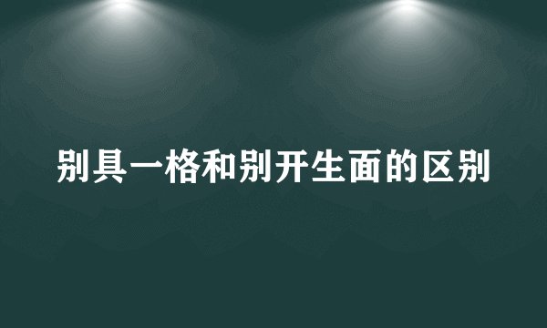 别具一格和别开生面的区别