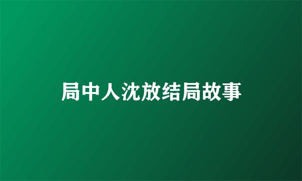 局中人沈放结局故事