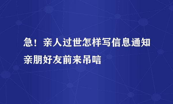 急！亲人过世怎样写信息通知亲朋好友前来吊唁