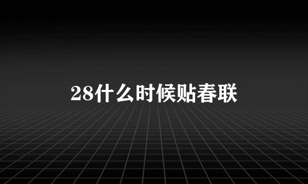 28什么时候贴春联