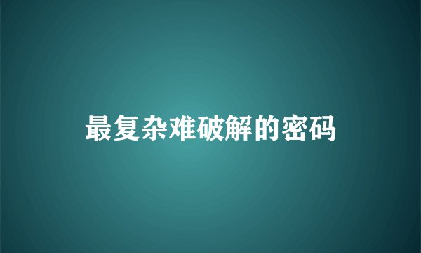 最复杂难破解的密码