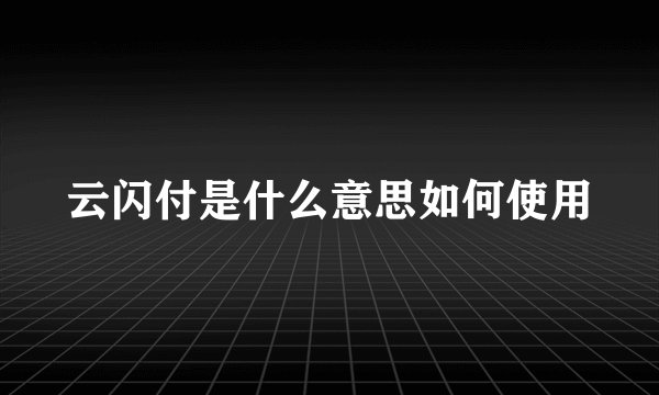 云闪付是什么意思如何使用
