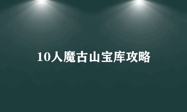 10人魔古山宝库攻略