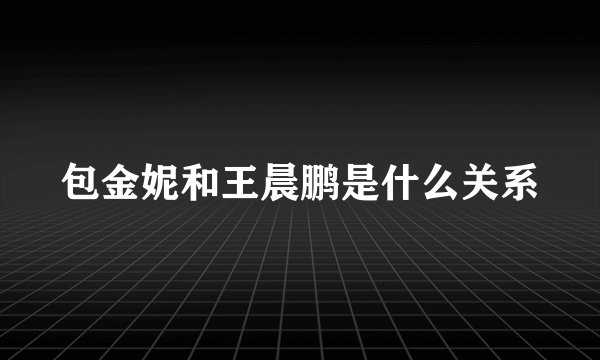 包金妮和王晨鹏是什么关系