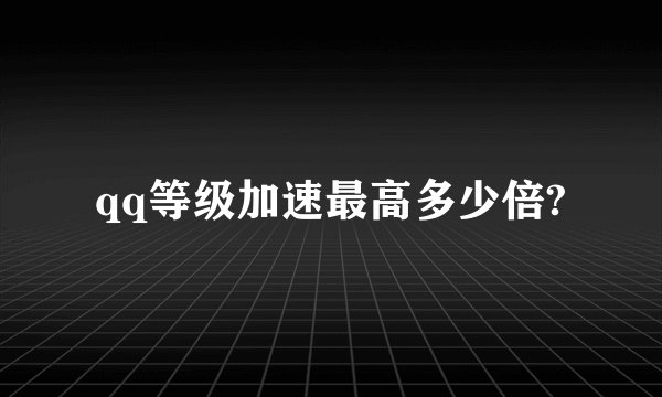 qq等级加速最高多少倍?