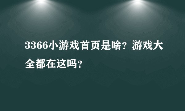 3366小游戏首页是啥？游戏大全都在这吗？