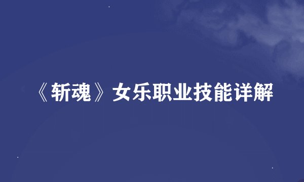 《斩魂》女乐职业技能详解