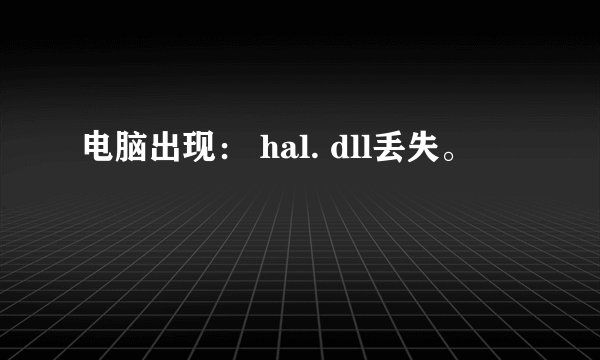 电脑出现： hal. dll丢失。