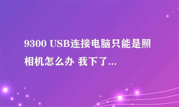 9300 USB连接电脑只能是照相机怎么办 我下了KISE但是打不开