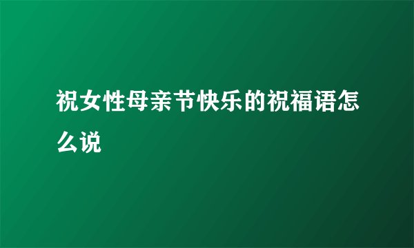祝女性母亲节快乐的祝福语怎么说
