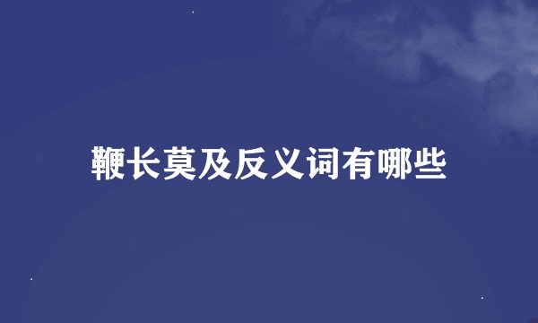 鞭长莫及反义词有哪些