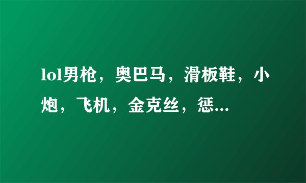 lol男枪，奥巴马，滑板鞋，小炮，飞机，金克丝，惩戒，这个版本哪个厉害
