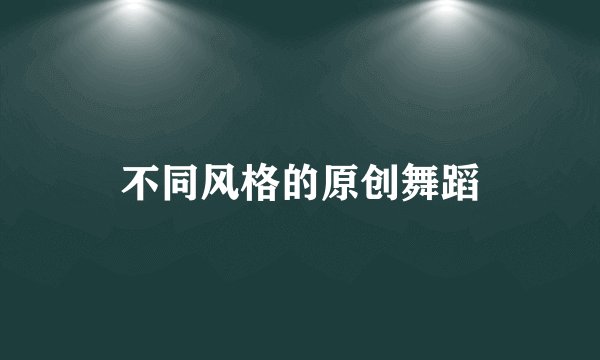 不同风格的原创舞蹈