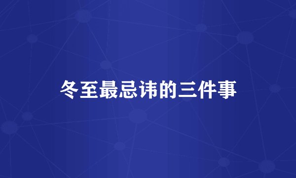 冬至最忌讳的三件事
