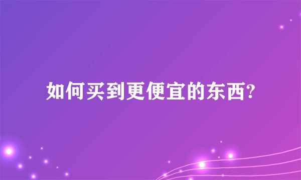 如何买到更便宜的东西?