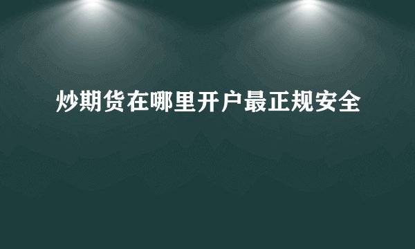 炒期货在哪里开户最正规安全