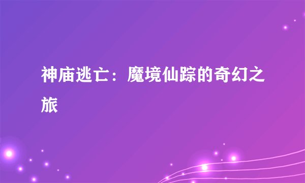 神庙逃亡：魔境仙踪的奇幻之旅