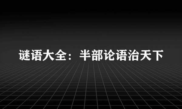 谜语大全：半部论语治天下