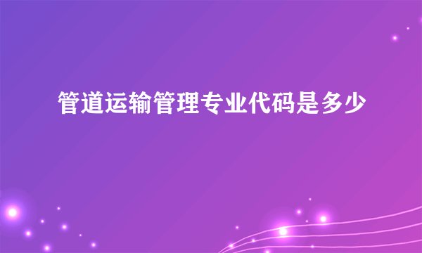 管道运输管理专业代码是多少