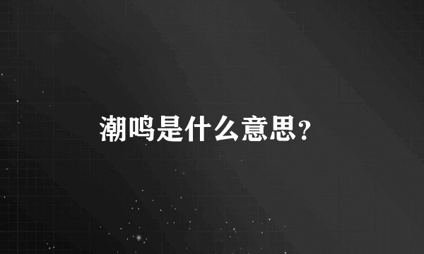 潮鸣是什么意思?