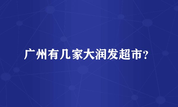 广州有几家大润发超市？