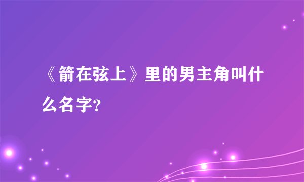 《箭在弦上》里的男主角叫什么名字？