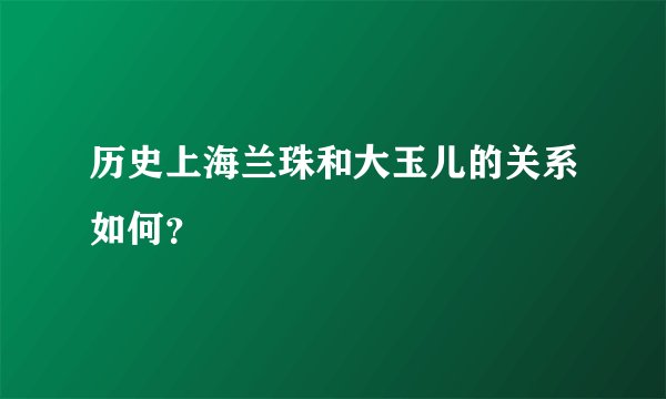 历史上海兰珠和大玉儿的关系如何？