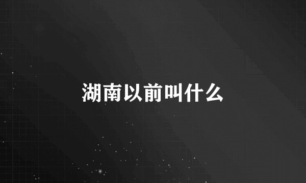 湖南以前叫什么