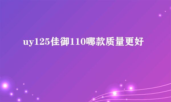 uy125佳御110哪款质量更好