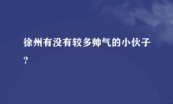徐州有没有较多帅气的小伙子？