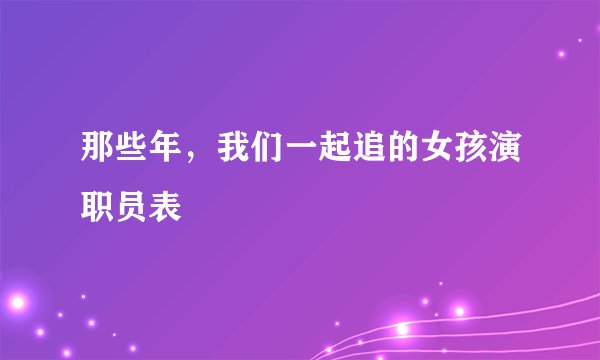 那些年，我们一起追的女孩演职员表