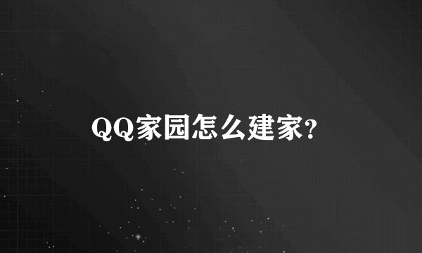 QQ家园怎么建家？
