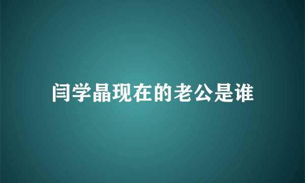 闫学晶现在的老公是谁