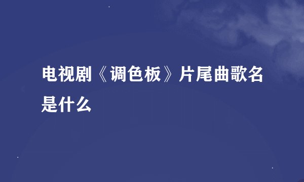 电视剧《调色板》片尾曲歌名是什么