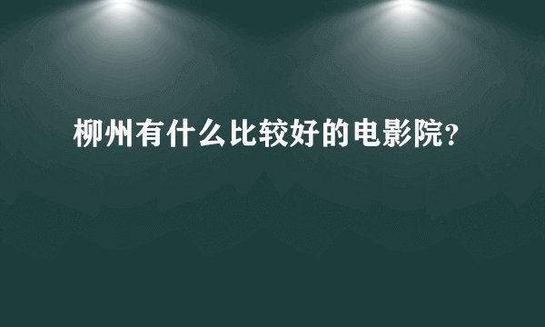 柳州有什么比较好的电影院？