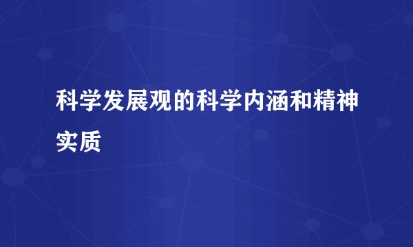 科学发展观的科学内涵和精神实质