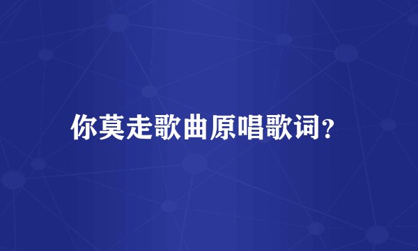 你莫走歌曲原唱歌词？