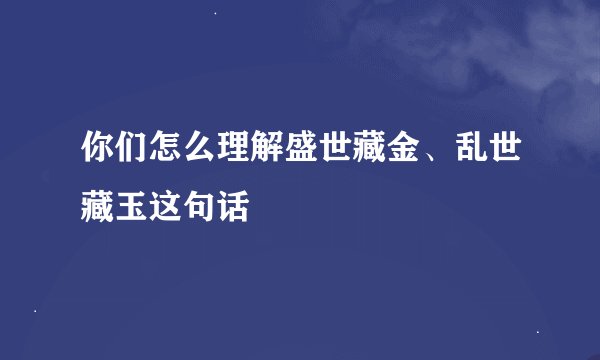 你们怎么理解盛世藏金、乱世藏玉这句话