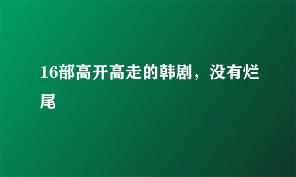 16部高开高走的韩剧，没有烂尾