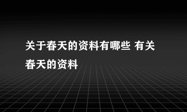 关于春天的资料有哪些 有关春天的资料