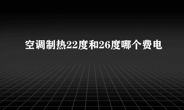 空调制热22度和26度哪个费电