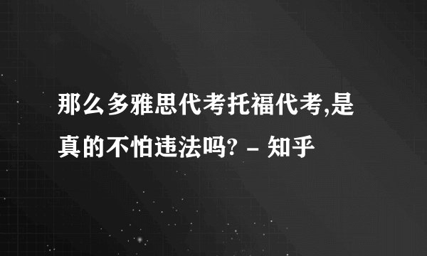 那么多雅思代考托福代考,是真的不怕违法吗? - 知乎