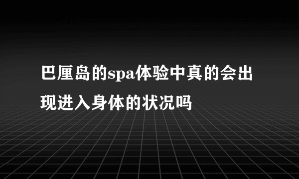 巴厘岛的spa体验中真的会出现进入身体的状况吗