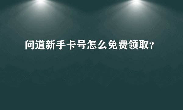 问道新手卡号怎么免费领取？