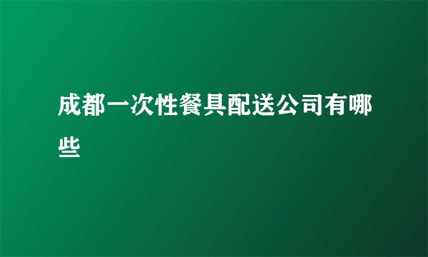 成都一次性餐具配送公司有哪些