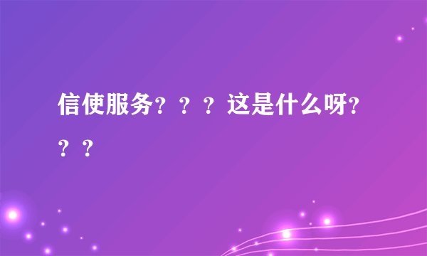 信使服务？？？这是什么呀？？？