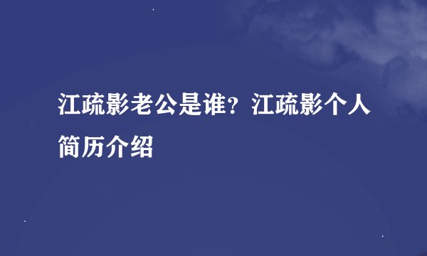 江疏影老公是谁？江疏影个人简历介绍